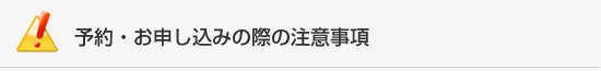 予約・お申し込みの際の注意事項